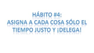 Hábito #4: Asigna a cada cosa sólo el tiempo justo y ¡delega!