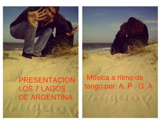 PRESENTACION
LOS 7 LAGOS
DE ARGENTINA

Música a ritmo de
tango por: A .P . G .A

 