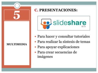 5MULTIMEDIAC. PRESENTACIONES:Para hacer y consultar tutorialesPara realizar la síntesis de temasPara apoyar explicacionesPara crear secuencias de imágenes