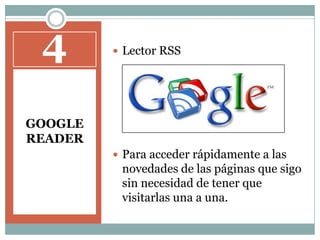 4GOOGLE READERLector RSSPara acceder rápidamente a las novedades de las páginas que sigo sin necesidad de tener que visitarlas una a una.