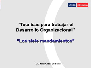 Lic. Daniel Garcia Corbacho
““Técnicas para trabajar elTécnicas para trabajar el
Desarrollo Organizacional”Desarrollo Organizacional”
“Los siete mandamientos”“Los siete mandamientos”
 