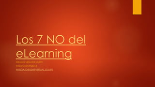 Los 7 NO del
eLearningWILLIAM VEGAZO MURO
@EDUCADOR23013
WVEGAZO@USMPVIRTUAL..EDU.PE
 
