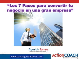 www.coachagustintorres.com
“Los 7 Pasos para convertir tu
negocio en una gran empresa”
 