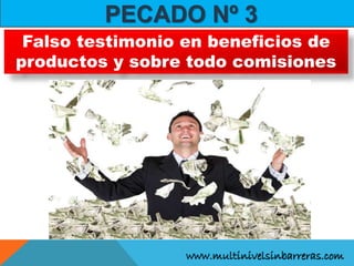 www.multinivelsinbarreras.com
PECADO Nº 3
Falso testimonio en beneficios de
productos y sobre todo comisiones
 