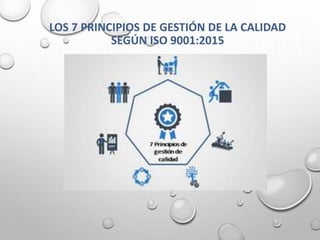 LOS 7 PRINCIPIOS DE GESTIÓN DE LA CALIDAD
SEGÚN ISO 9001:2015
 