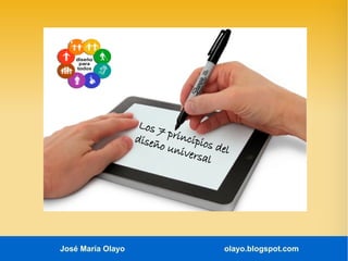 José María Olayo olayo.blogspot.com
Los 7 principios del
diseño universal
 