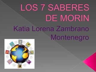 LOS 7 SABERES DE MORIN Katia Lorena Zambrano Montenegro 