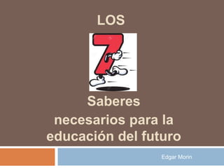 LOS
Saberes
necesarios para la
educación del futuro
Edgar Morin
 