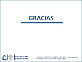 GRACIAS
ESPECIALIDAD EN
DERECHO PENAL
GARANTÍAS CONSTITUCIONALES EN MATERIA PENAL
Los Derechos Humanos en el Sistema Penal Acusatorio
Sergio A. Montoya S.
 
