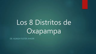 Los 8 Distritos de
Oxapampa
DE: ALIAGA FUSTER JHADIR
 