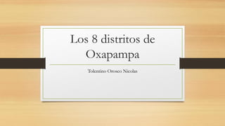 Los 8 distritos de
Oxapampa
Tolentino Orosco Nicolas
 