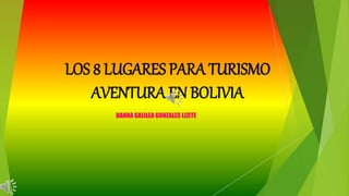 LOS 8 LUGARES PARA TURISMO
AVENTURA EN BOLIVIA
DANNA GALILEA GONZALES LIZITE
 