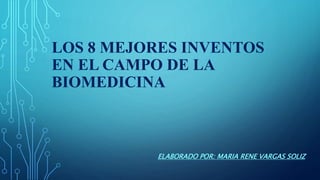 LOS 8 MEJORES INVENTOS
EN EL CAMPO DE LA
BIOMEDICINA
ELABORADO POR: MARIA RENE VARGAS SOLIZ
 