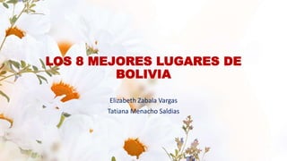 LOS 8 MEJORES LUGARES DE
BOLIVIA
Elizabeth Zabala Vargas
Tatiana Menacho Saldias
 