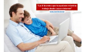 “Los 8 Secretos que te ayudaran mientras
trabaja desde casa en Internet”
www.JuanFactor.org
 
