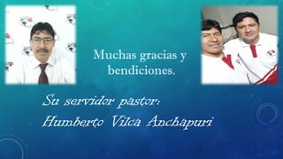 Su servidor pastor:
Humberto Vilca Anchapuri
Muchas gracias y
bendiciones.
 