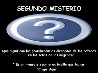 Qué significan las protuberancias alrededor de los pezones en los senos de las mujeres? * Es un mensaje escrito en braille que indica: "Chupe Aquí".   SEGUNDO MISTERIO 