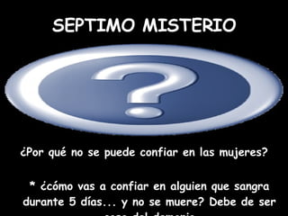 ¿Por qué no se puede confiar en las mujeres? * ¿cómo vas a confiar en alguien que sangra durante 5 días... y no se muere? Debe de ser cosa del demonio SEPTIMO MISTERIO 