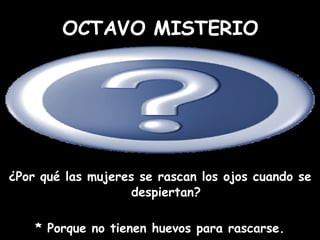 ¿Por qué las mujeres se rascan los ojos cuando se despiertan? * Porque no tienen huevos para rascarse. OCTAVO MISTERIO 