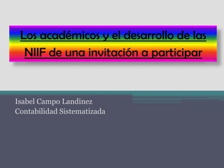 Los académicos y el desarrollo de las
NIIF de una invitación a participar
Isabel Campo Landinez
Contabilidad Sistematizada
 