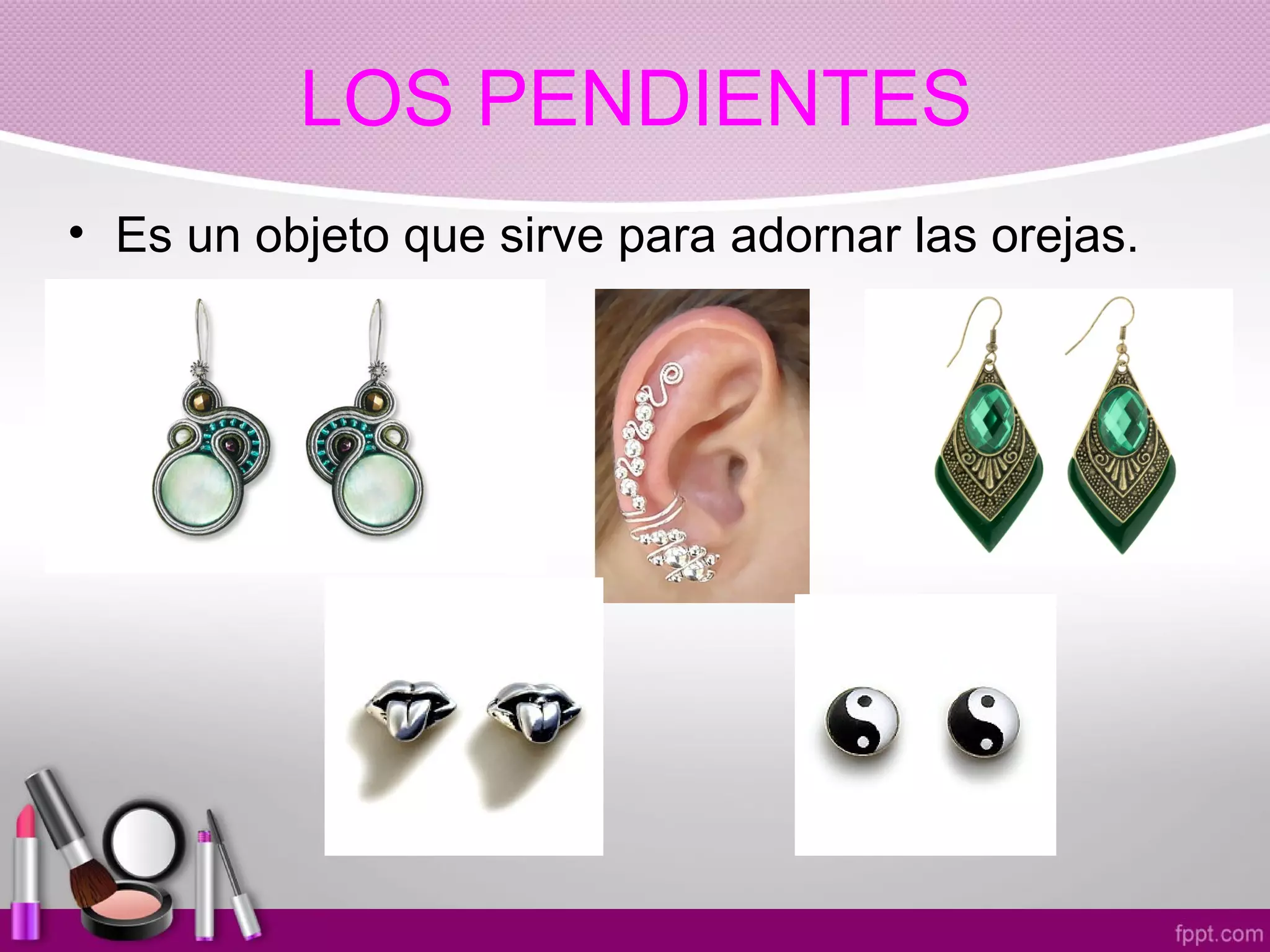 LOS PENDIENTES
• Es un objeto que sirve para adornar las orejas.