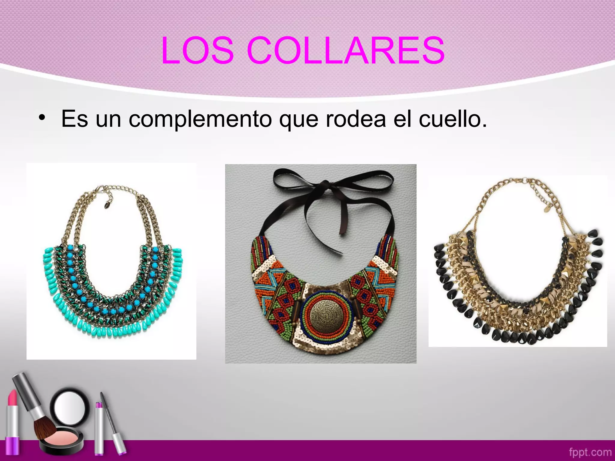 LOS COLLARES
• Es un complemento que rodea el cuello.