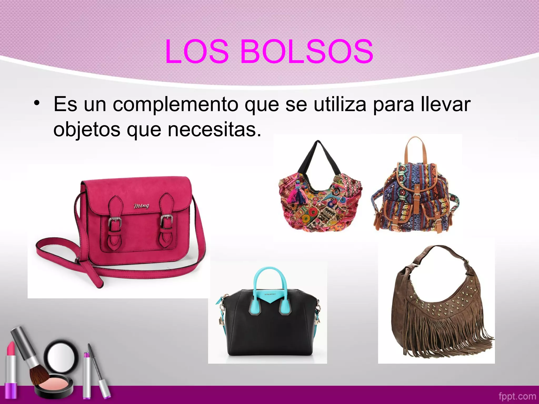 LOS BOLSOS
• Es un complemento que se utiliza para llevar
objetos que necesitas.
