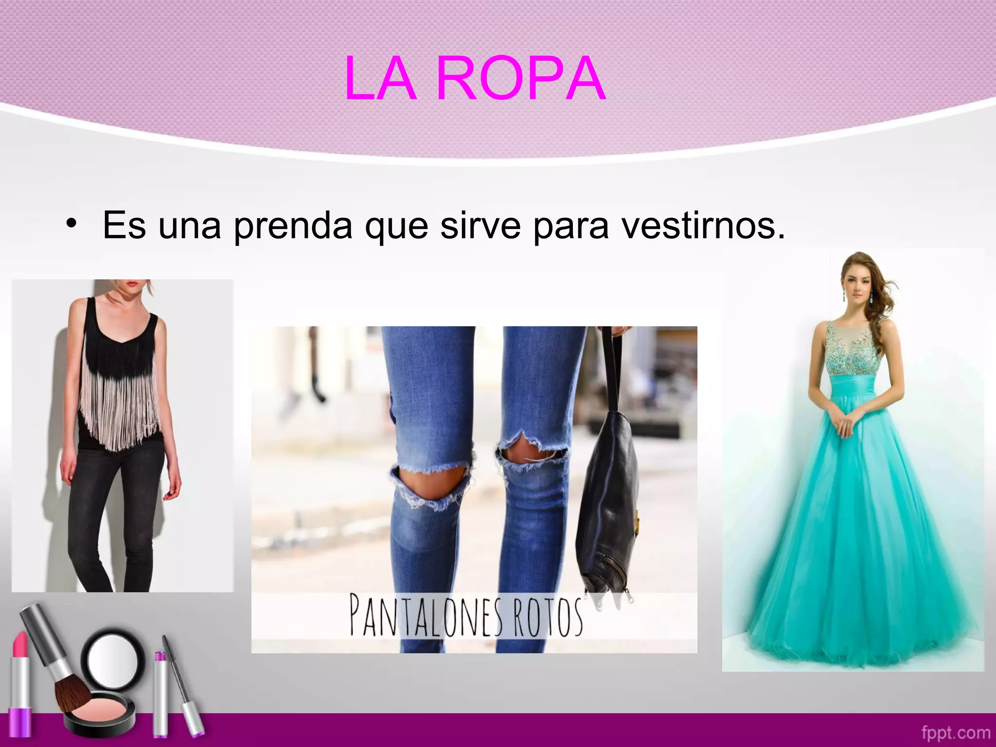 LA ROPA
• Es una prenda que sirve para vestirnos.