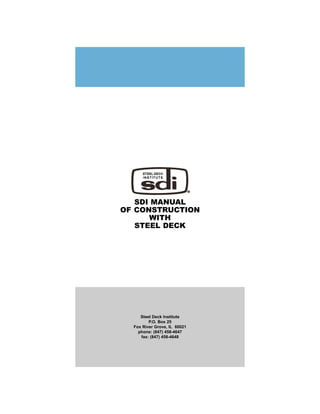 SDI MANUAL
OF CONSTRUCTION
      WITH
   STEEL DECK




     Steel Deck Institute
         P.O. Box 25
  Fox River Grove, IL 60021
    phone: (847) 458-4647
     fax: (847) 458-4648
 