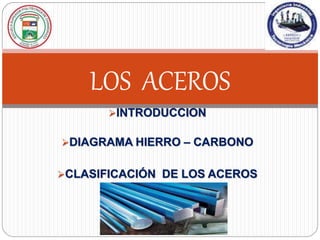 INTRODUCCION
DIAGRAMA HIERRO – CARBONO
CLASIFICACIÓN DE LOS ACEROS
LOS ACEROS
 