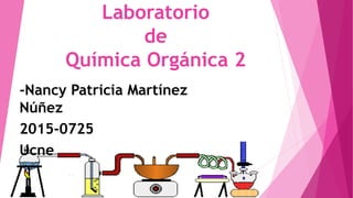 Laboratorio
de
Química Orgánica 2
-Nancy Patricia Martínez
Núñez
2015-0725
Ucne
 
