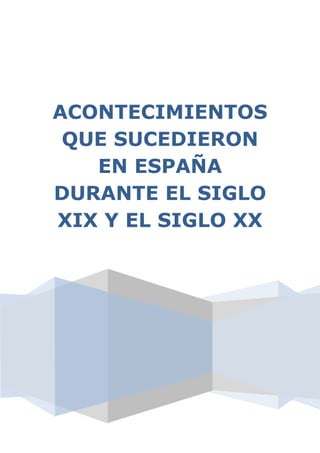 ACONTECIMIENTOS
 QUE SUCEDIERON
   EN ESPAÑA
DURANTE EL SIGLO
XIX Y EL SIGLO XX
 