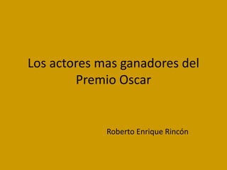 Los actores mas ganadores del
Premio Oscar

Roberto Enrique Rincón

 