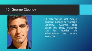 10. George Clooney

                     • El estereotipo del “viejo
                       canoso” parece ser George
                       Clooney.    Cuanto   más
                       pasan los años, mayores
                       son    las   hordas    de
                       admiradoras que parece
                       arrastrar
 