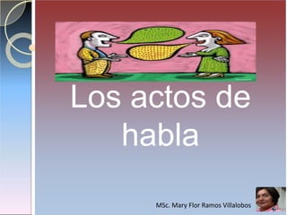 Los actos de
habla
MSc. Mary Flor Ramos Villalobos
 