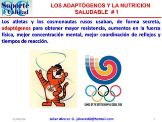 Julian Alvarez G. jalvarez60@hotmail.com
LOS ADAPTÓGENOS Y LA NUTRICION
SALUDABLE # 1
07/08/2016 4
Los atletas y los cosmo...