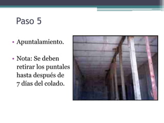 Paso 5

• Apuntalamiento.

• Nota: Se deben
  retirar los puntales
  hasta después de
  7 días del colado.
 