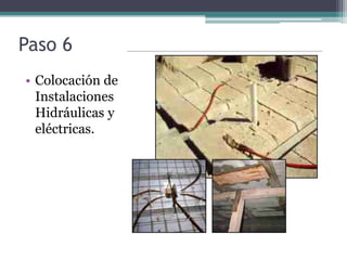 Paso 6
• Colocación de
  Instalaciones
  Hidráulicas y
  eléctricas.
 