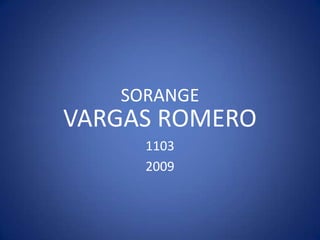 SORANGE
VARGAS ROMERO
     1103
     2009
 