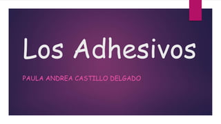 Los Adhesivos
PAULA ANDREA CASTILLO DELGADO
 