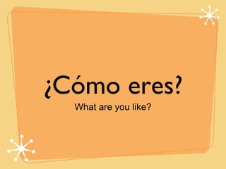 ¿Cómo eres?
  What are you like?
 