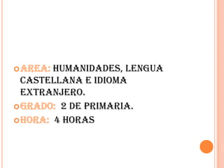 Area: Humanidades, lengua
castellana e idioma
extranjero.
Grado: 2 de primaria.
Hora: 4 horas
 