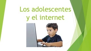 Los adolescentes
y el internet
 