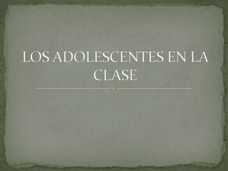 LOS ADOLESCENTES EN LA CLASE 