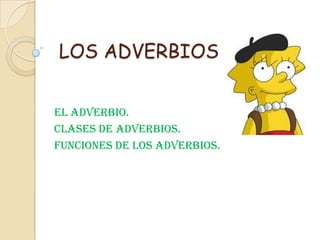 LOS ADVERBIOS


El Adverbio.
Clases de Adverbios.
Funciones de los Adverbios.
 