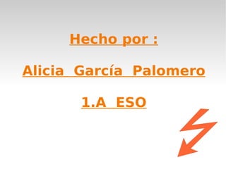 Hecho por :

Alicia García Palomero

       1.A ESO
 