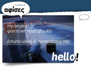 my.aegean.gr



αφίσες

my.aegean.gr
φοιτητική πρωτοβουλία

έντυπο υλικό & προεκτάσεις της



                        hello
                        hello!
 
