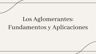 Los Aglomerantes:
Fundamentos y Aplicaciones
Los Aglomerantes:
Fundamentos y Aplicaciones
 