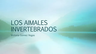 LOS AIMALES
INVERTEBRADOS
Victoria Gomez Vegas
 