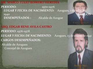 DR. MARCO TULIO ROMERO HEREDIA
PERIODO: 1970-1976
LUGAR Y FECHA DE NACIMIENTO: Azogues, 1 de julio de
1940 CARGOS
DESEMPEÑADOS : Alcalde de Azogue
ARQ. EDGAR RENE AVILA CASTRO
PERIODO: 1976-1978
LUGAR Y FECHA DE NACIMIENTO: Azogues, 13 de enero de 1941
CARGOS DESEMPEÑADOS:
Alcalde de Azogues
Concejal de Azogues
 